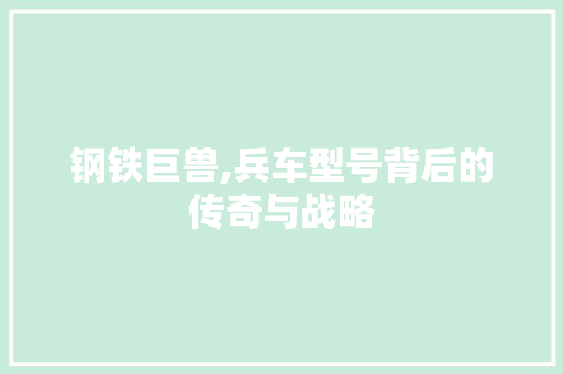 钢铁巨兽,兵车型号背后的传奇与战略