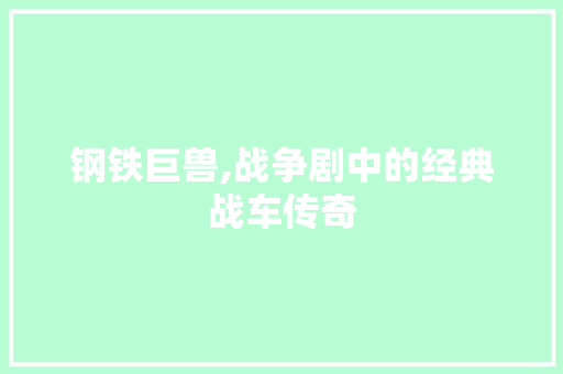 钢铁巨兽,战争剧中的经典战车传奇