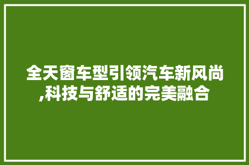 全天窗车型引领汽车新风尚,科技与舒适的完美融合
