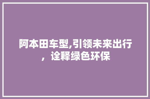 阿本田车型,引领未来出行，诠释绿色环保