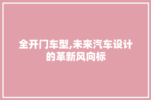 全开门车型,未来汽车设计的革新风向标