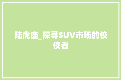 陆虎座_探寻SUV市场的佼佼者