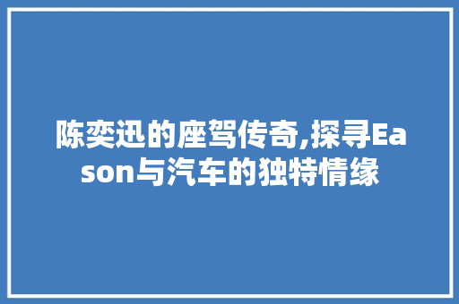 陈奕迅的座驾传奇,探寻Eason与汽车的独特情缘