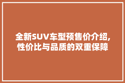 全新SUV车型预售价介绍,性价比与品质的双重保障