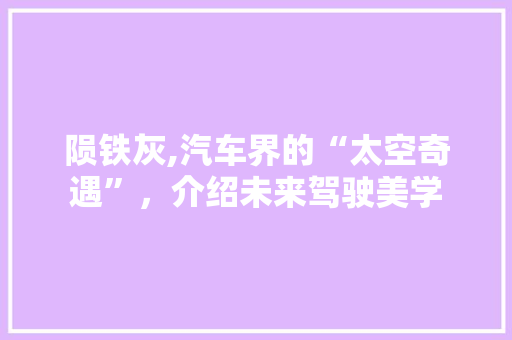 陨铁灰,汽车界的“太空奇遇”，介绍未来驾驶美学