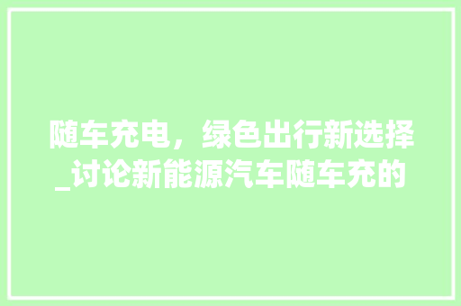 随车充电，绿色出行新选择_讨论新能源汽车随车充的优势与前景