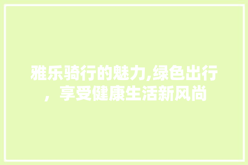 雅乐骑行的魅力,绿色出行，享受健康生活新风尚