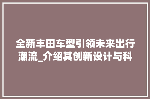 全新丰田车型引领未来出行潮流_介绍其创新设计与科技内涵
