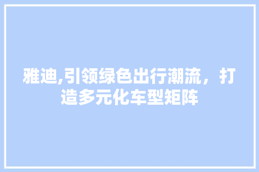 雅迪,引领绿色出行潮流，打造多元化车型矩阵