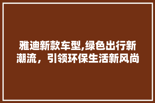 雅迪新款车型,绿色出行新潮流，引领环保生活新风尚