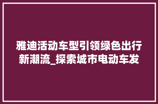 雅迪活动车型引领绿色出行新潮流_探索城市电动车发展新方向