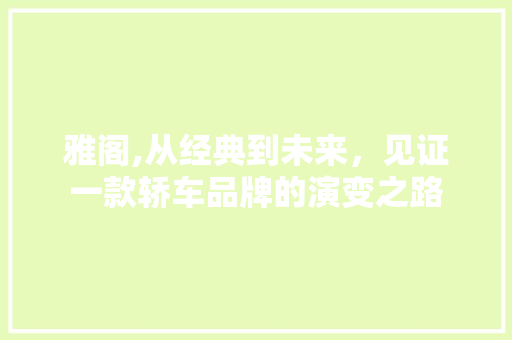 雅阁,从经典到未来，见证一款轿车品牌的演变之路