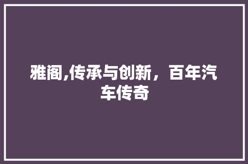 雅阁,传承与创新，百年汽车传奇