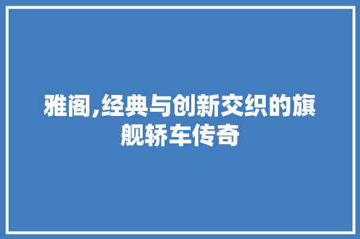 雅阁,经典与创新交织的旗舰轿车传奇