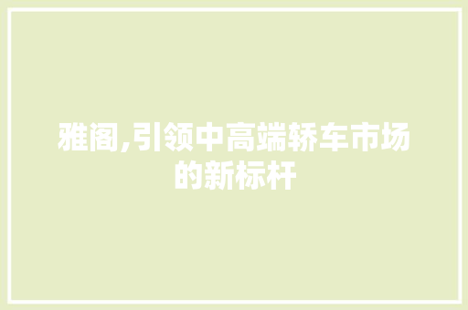 雅阁,引领中高端轿车市场的新标杆