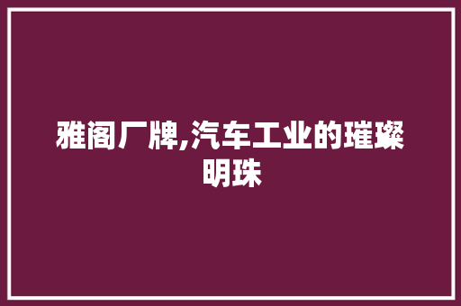 雅阁厂牌,汽车工业的璀璨明珠