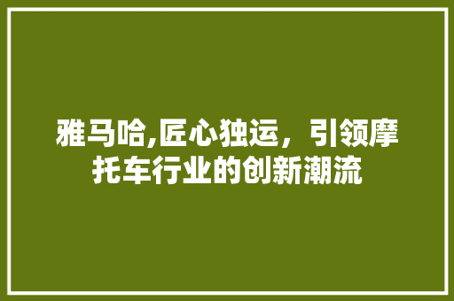 雅马哈,匠心独运，引领摩托车行业的创新潮流