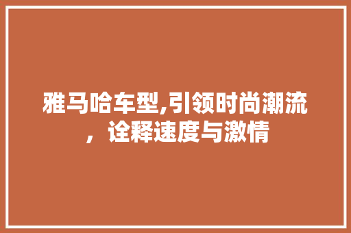 雅马哈车型,引领时尚潮流，诠释速度与激情