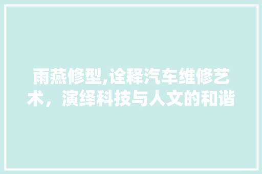 雨燕修型,诠释汽车维修艺术，演绎科技与人文的和谐共生
