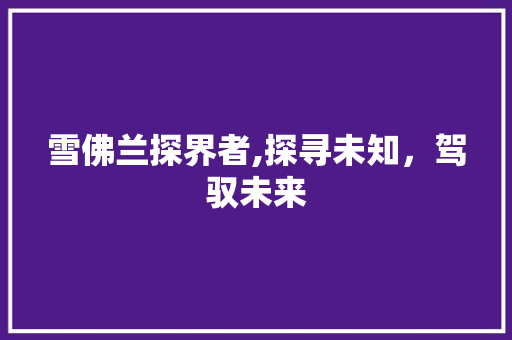 雪佛兰探界者,探寻未知，驾驭未来 车身配件