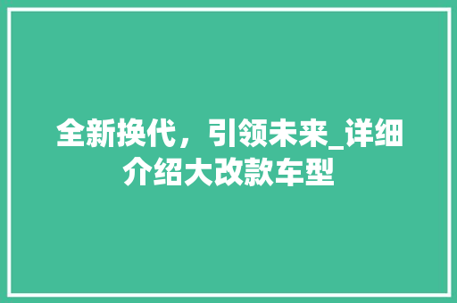 全新换代，引领未来_详细介绍大改款车型