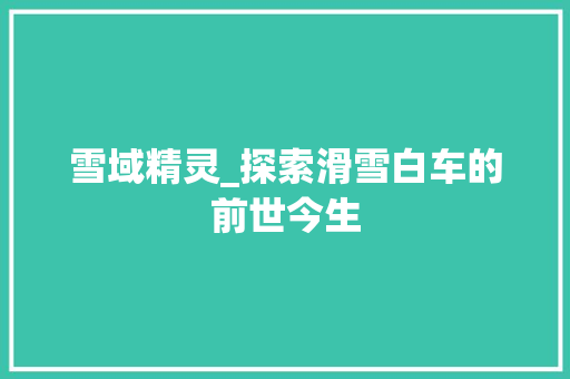 雪域精灵_探索滑雪白车的前世今生