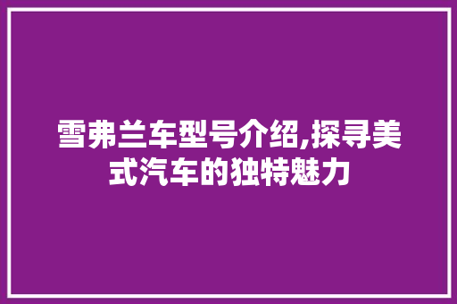 雪弗兰车型号介绍,探寻美式汽车的独特魅力