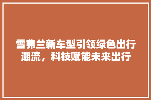 雪弗兰新车型引领绿色出行潮流，科技赋能未来出行