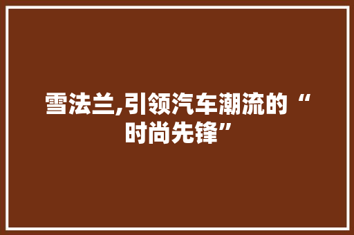 雪法兰,引领汽车潮流的“时尚先锋”