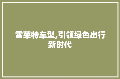 雪莱特车型,引领绿色出行新时代