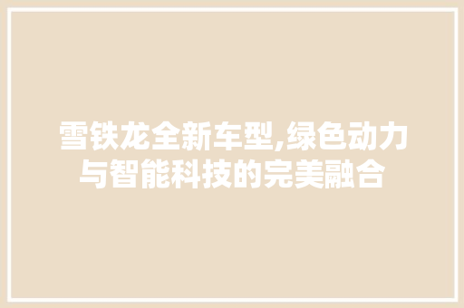雪铁龙全新车型,绿色动力与智能科技的完美融合