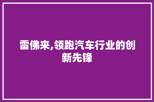 雷佛来,领跑汽车行业的创新先锋