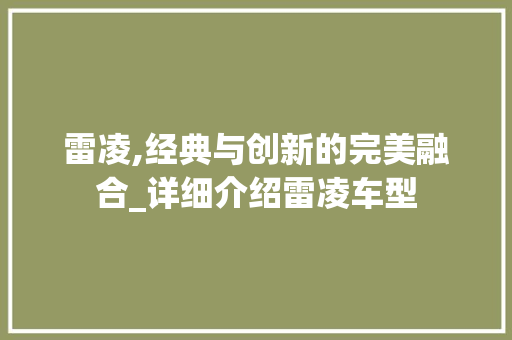 雷凌,经典与创新的完美融合_详细介绍雷凌车型