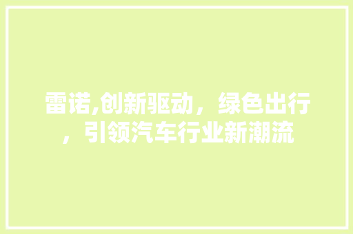 雷诺,创新驱动，绿色出行，引领汽车行业新潮流