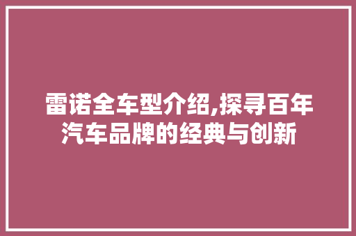 雷诺全车型介绍,探寻百年汽车品牌的经典与创新