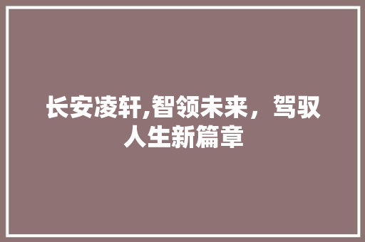 长安凌轩,智领未来，驾驭人生新篇章