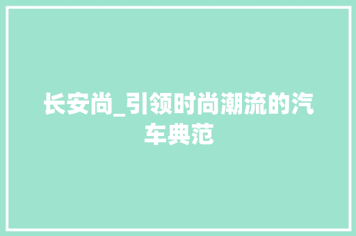 长安尚_引领时尚潮流的汽车典范 车身配件