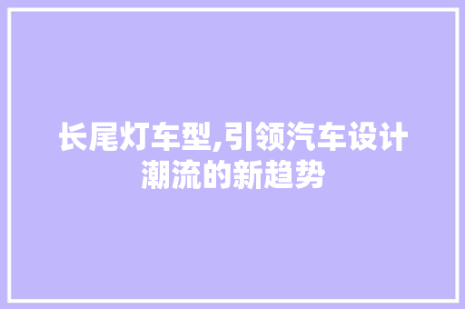 长尾灯车型,引领汽车设计潮流的新趋势