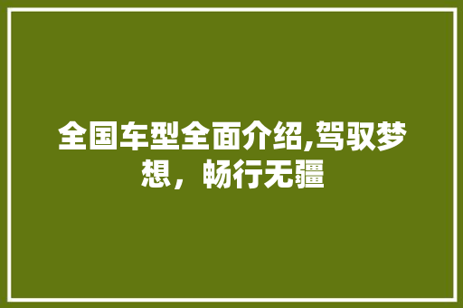全国车型全面介绍,驾驭梦想，畅行无疆