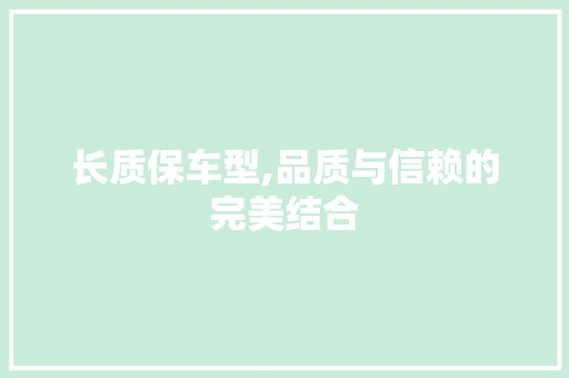 长质保车型,品质与信赖的完美结合
