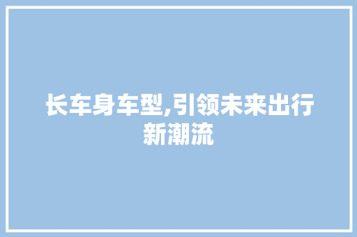 长车身车型,引领未来出行新潮流