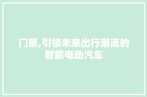 门第,引领未来出行潮流的智能电动汽车