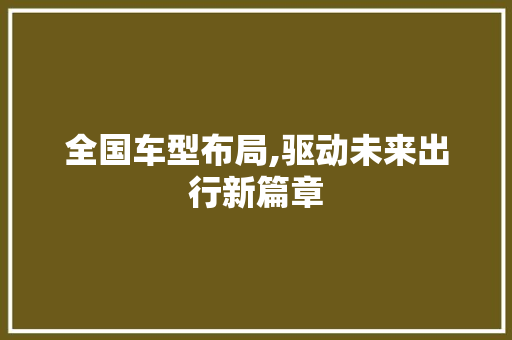 全国车型布局,驱动未来出行新篇章 新能源汽车