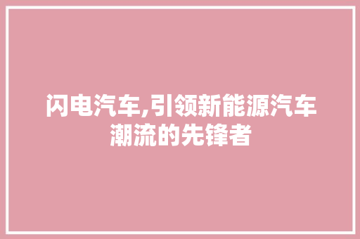 闪电汽车,引领新能源汽车潮流的先锋者