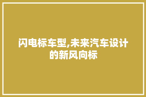闪电标车型,未来汽车设计的新风向标