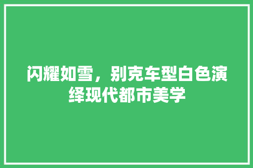 闪耀如雪，别克车型白色演绎现代都市美学