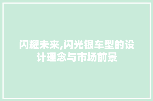 闪耀未来,闪光银车型的设计理念与市场前景