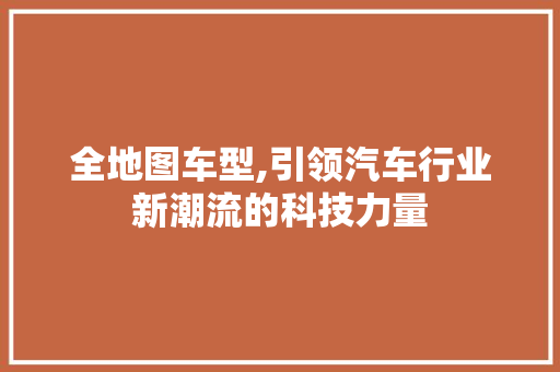 全地图车型,引领汽车行业新潮流的科技力量