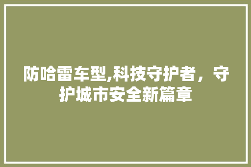 防哈雷车型,科技守护者，守护城市安全新篇章