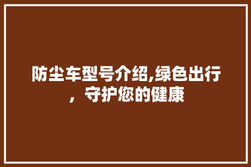 防尘车型号介绍,绿色出行，守护您的健康